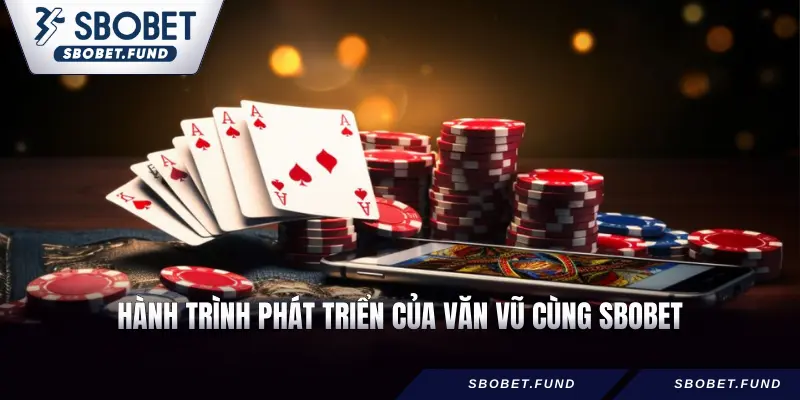 Hành trình phát triển của Văn Vũ cùng SBOBET