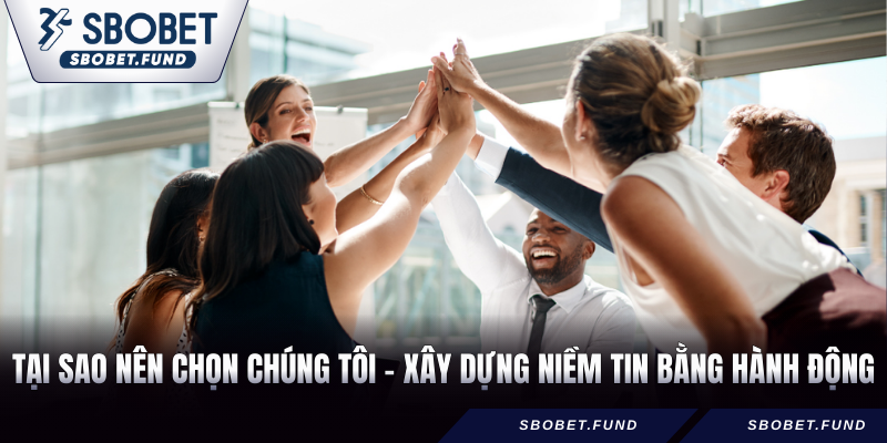 Tại sao nên chọn chúng tôi - Xây dựng niềm tin bằng hành động
