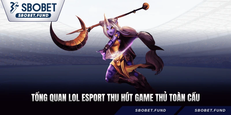 Tổng quan LOL Esport thu hút game thủ toàn cầu