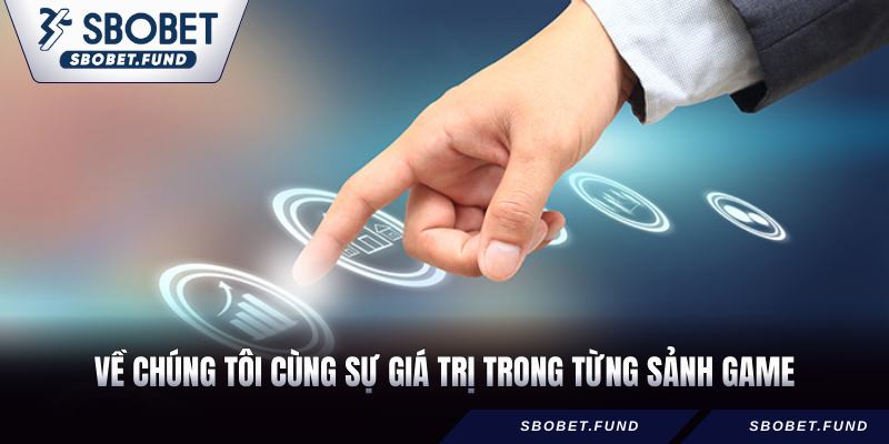 Về chúng tôi cùng sự giá trị trong từng sảnh game